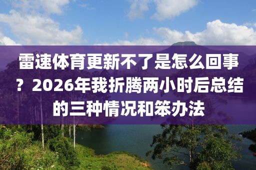 雷速体育更新不了是怎么回事？2026年我折腾两小时后总结的三种情况和笨办法