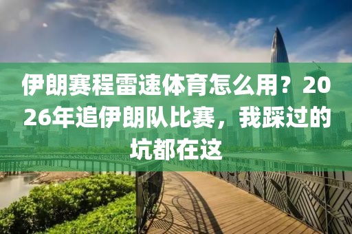 伊朗赛程雷速体育怎么用？2026年追伊朗队比赛，我踩过的坑都在这
