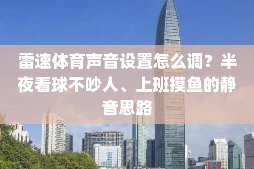 雷速体育声音设置怎么调？半夜看球不吵人、上班摸鱼的静音思路