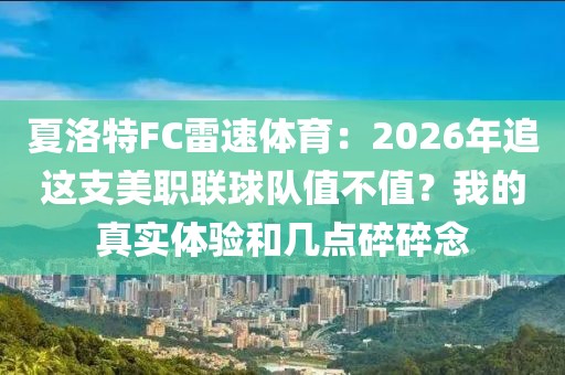 夏洛特FC雷速体育：2026年追这支美职联球队值不值？我的真实体验和几点碎碎念