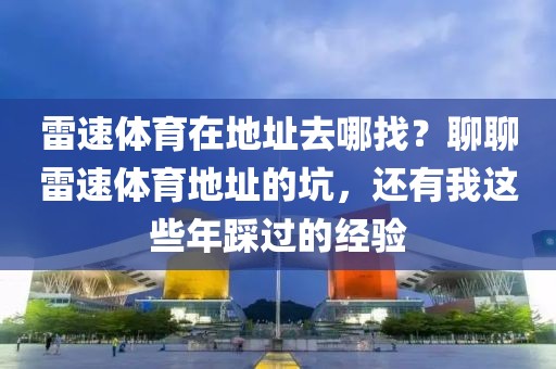 雷速体育在地址去哪找？聊聊雷速体育地址的坑，还有我这些年踩过的经验