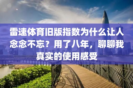 雷速体育旧版指数为什么让人念念不忘？用了八年，聊聊我真实的使用感受