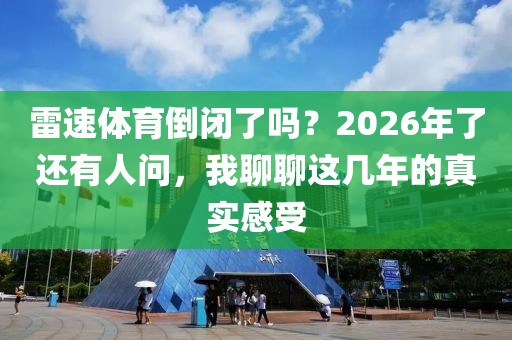 雷速体育倒闭了吗？2026年了还有人问，我聊聊这几年的真实感受