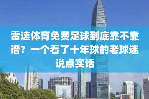 雷速体育免费足球到底靠不靠谱？一个看了十年球的老球迷说点实话