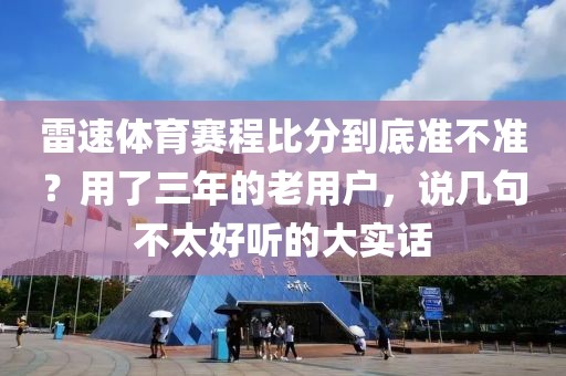 雷速体育赛程比分到底准不准？用了三年的老用户，说几句不太好听的大实话