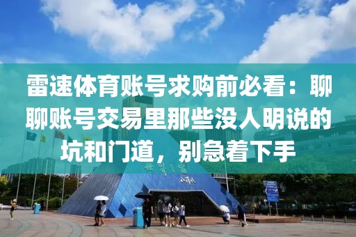 雷速体育账号求购前必看：聊聊账号交易里那些没人明说的坑和门道，别急着下手