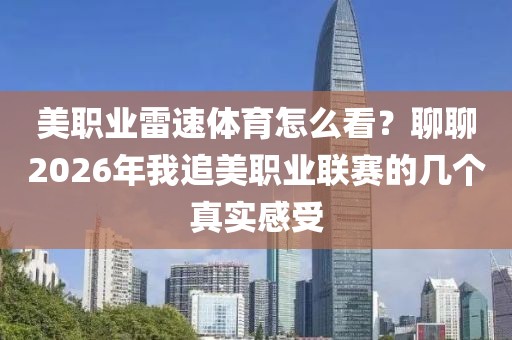 美职业雷速体育怎么看？聊聊2026年我追美职业联赛的几个真实感受