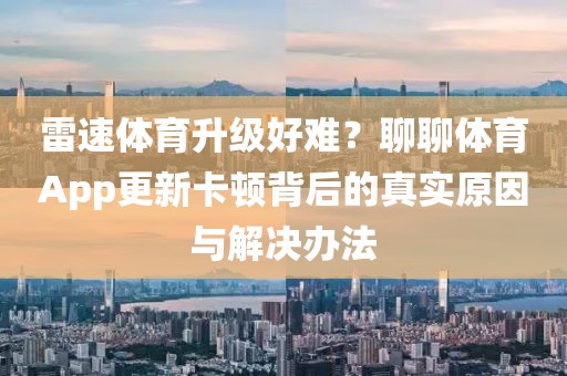 雷速体育升级好难？聊聊体育App更新卡顿背后的真实原因与解决办法