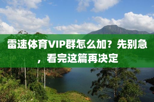 雷速体育VIP群怎么加？先别急，看完这篇再决定
