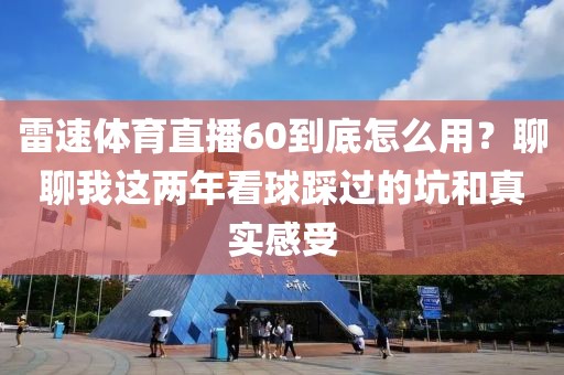 雷速体育直播60到底怎么用？聊聊我这两年看球踩过的坑和真实感受
