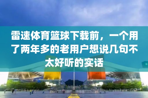 雷速体育篮球下载前，一个用了两年多的老用户想说几句不太好听的实话