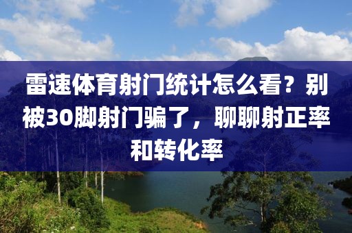 雷速体育射门统计怎么看？别被30脚射门骗了，聊聊射正率和转化率