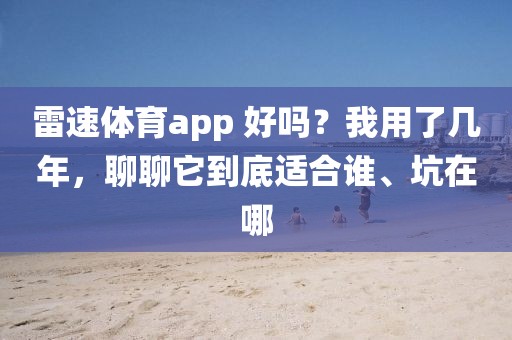 雷速体育app 好吗？我用了几年，聊聊它到底适合谁、坑在哪