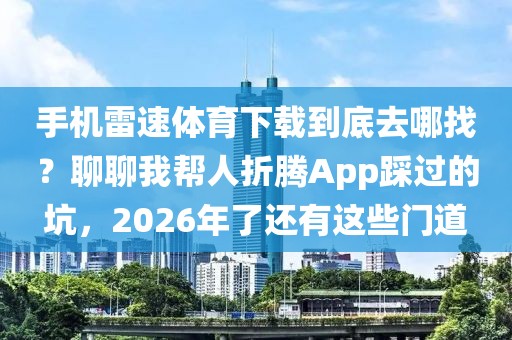 手机雷速体育下载到底去哪找？聊聊我帮人折腾App踩过的坑，2026年了还有这些门道