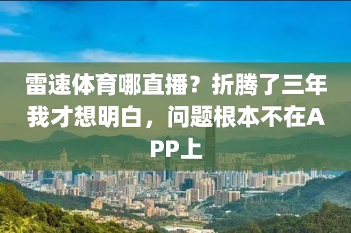 雷速体育哪直播?折腾了三年我才想明白,问题根本不在APP上