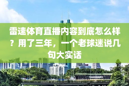 雷速体育直播内容到底怎么样？用了三年，一个老球迷说几句大实话