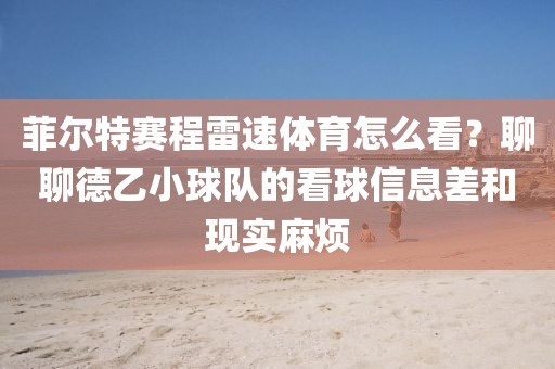 菲尔特赛程雷速体育怎么看？聊聊德乙小球队的看球信息差和现实麻烦