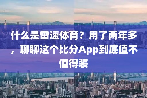 什么是雷速体育？用了两年多，聊聊这个比分App到底值不值得装