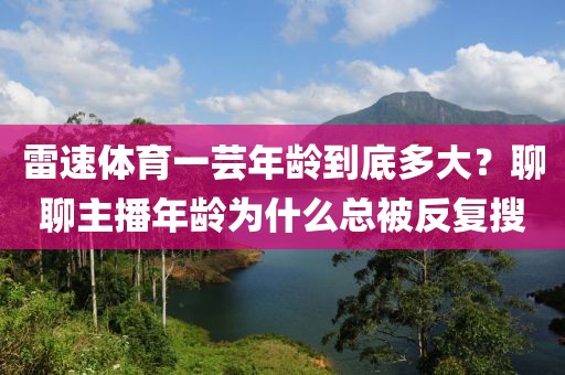 雷速体育一芸年龄到底多大？聊聊主播年龄为什么总被反复搜