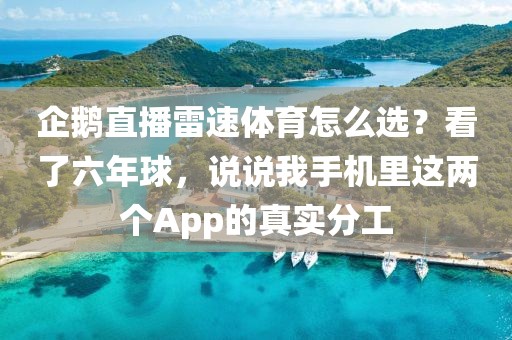 企鹅直播雷速体育怎么选？看了六年球，说说我手机里这两个App的真实分工