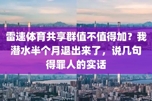 雷速体育共享群值不值得加？我潜水半个月退出来了，说几句得罪人的实话