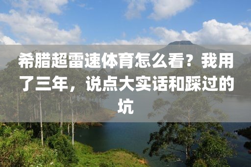 希腊超雷速体育怎么看？我用了三年，说点大实话和踩过的坑