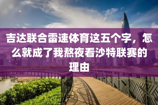 吉达联合雷速体育这五个字，怎么就成了我熬夜看沙特联赛的理由