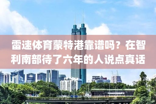 雷速体育蒙特港靠谱吗？在智利南部待了六年的人说点真话