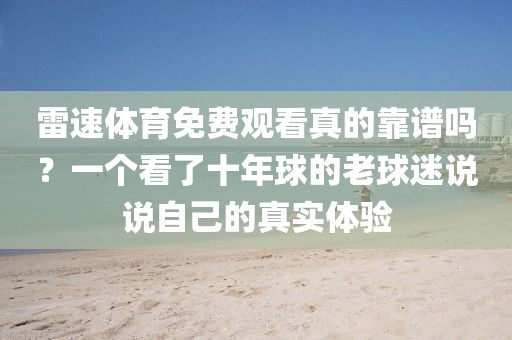 雷速体育免费观看真的靠谱吗？一个看了十年球的老球迷说说自己的真实体验