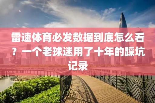 雷速体育必发数据到底怎么看？一个老球迷用了十年的踩坑记录