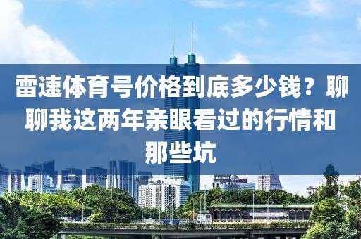 雷速体育号价格到底多少钱？聊聊我这两年亲眼看过的行情和那些坑