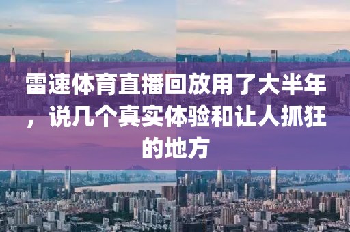 雷速体育直播回放用了大半年，说几个真实体验和让人抓狂的地方