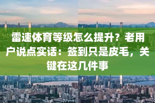 雷速体育等级怎么提升?老用户说点实话:签到只是皮毛,关键在这几件事