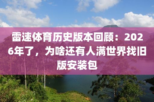 雷速体育历史版本回顾：2026年了，为啥还有人满世界找旧版安装包