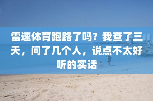 雷速体育跑路了吗？我查了三天，问了几个人，说点不太好听的实话