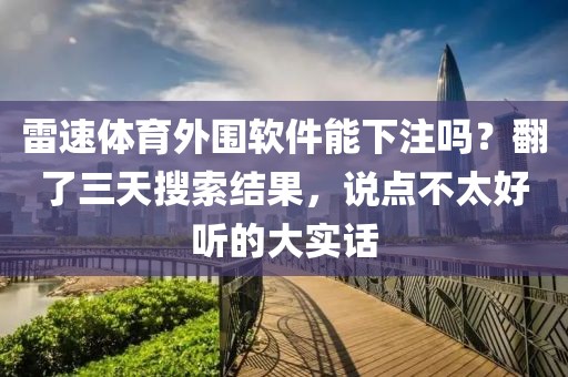 雷速体育外围软件能下注吗?翻了三天搜索结果,说点不太好听的大实话