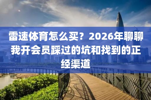 雷速体育怎么买？2026年聊聊我开会员踩过的坑和找到的正经渠道