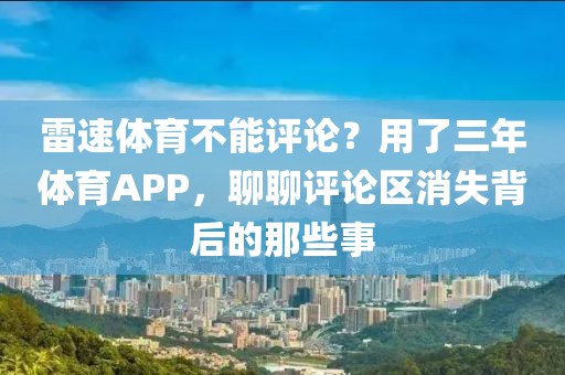 雷速体育不能评论?用了三年体育APP,聊聊评论区消失背后的那些事