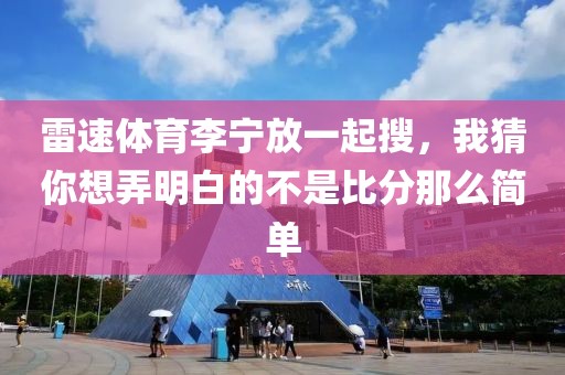 雷速体育李宁放一起搜，我猜你想弄明白的不是比分那么简单