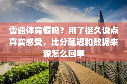 雷速体育假吗？用了挺久说点真实感受，比分延迟和数据来源怎么回事