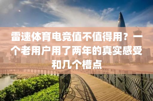 雷速体育电竞值不值得用？一个老用户用了两年的真实感受和几个槽点