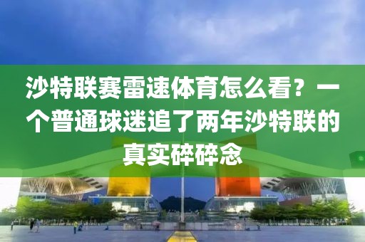 沙特联赛雷速体育怎么看?一个普通球迷追了两年沙特联的真实碎碎念
