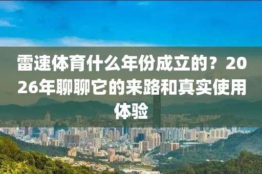 雷速体育什么年份成立的？2026年聊聊它的来路和真实使用体验