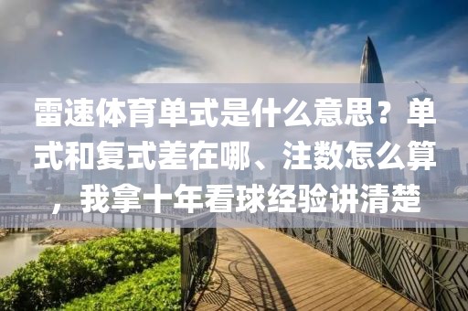 雷速体育单式是什么意思？单式和复式差在哪、注数怎么算，我拿十年看球经验讲清楚