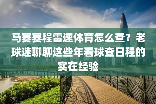 马赛赛程雷速体育怎么查？老球迷聊聊这些年看球查日程的实在经验