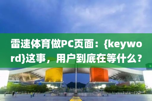 雷速体育做PC页面：{keyword}这事，用户到底在等什么？