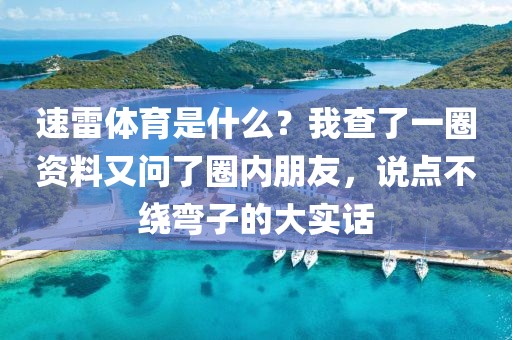 速雷体育是什么？我查了一圈资料又问了圈内朋友，说点不绕弯子的大实话